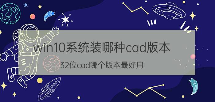 win10系统装哪种cad版本 32位cad哪个版本最好用？